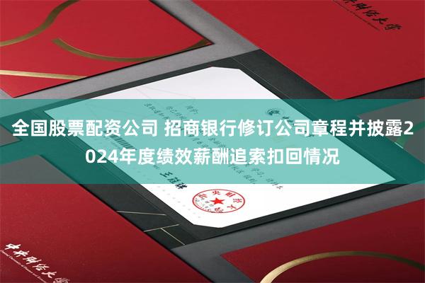 全国股票配资公司 招商银行修订公司章程并披露2024年度绩效薪酬追索扣回情况