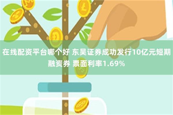 在线配资平台哪个好 东吴证券成功发行10亿元短期融资券 票面利率1.69%