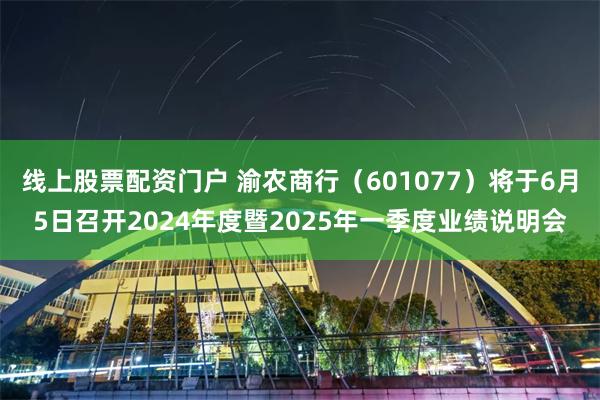 线上股票配资门户 渝农商行（601077）将于6月5日召开2024年度暨2025年一季度业绩说明会