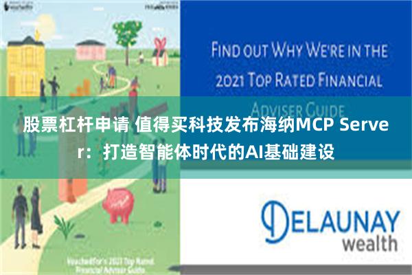 股票杠杆申请 值得买科技发布海纳MCP Server：打造智能体时代的AI基础建设