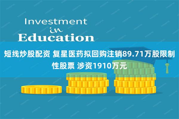 短线炒股配资 复星医药拟回购注销89.71万股限制性股票 涉资1910万元