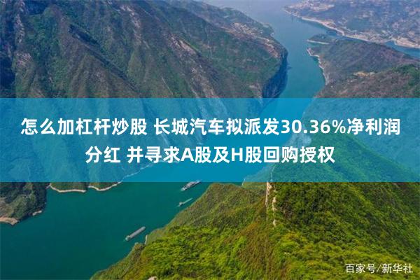 怎么加杠杆炒股 长城汽车拟派发30.36%净利润分红 并寻求A股及H股回购授权