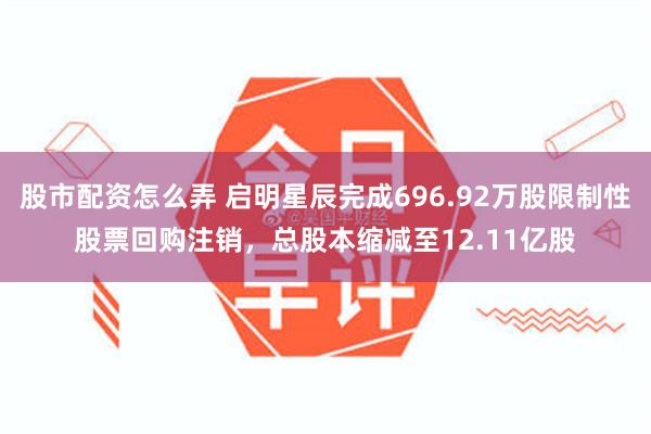 股市配资怎么弄 启明星辰完成696.92万股限制性股票回购注销，总股本缩减至12.11亿股
