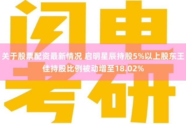 关于股票配资最新情况 启明星辰持股5%以上股东王佳持股比例被动增至18.02%