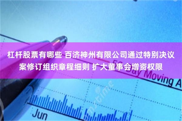 杠杆股票有哪些 百济神州有限公司通过特别决议案修订组织章程细则 扩大董事会增资权限