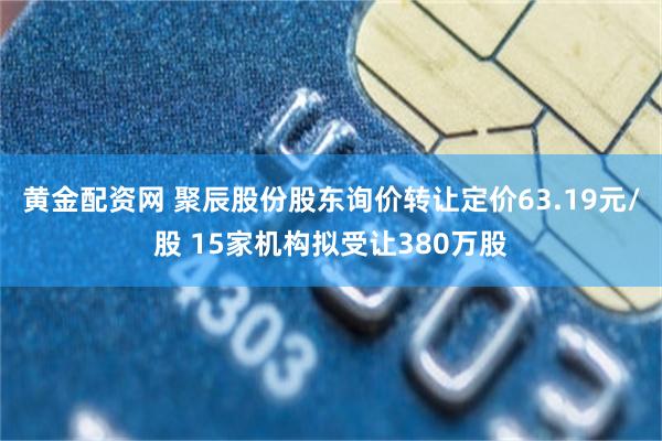 黄金配资网 聚辰股份股东询价转让定价63.19元/股 15家机构拟受让380万股