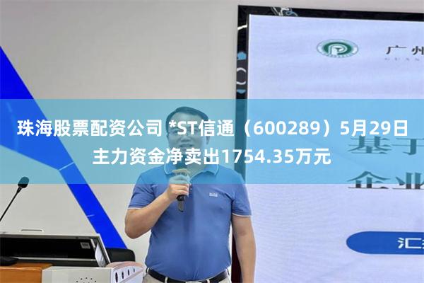 珠海股票配资公司 *ST信通（600289）5月29日主力资金净卖出1754.35万元