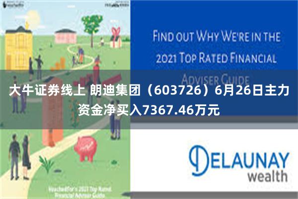大牛证券线上 朗迪集团（603726）6月26日主力资金净买入7367.46万元