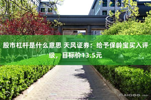 股市杠杆是什么意思 天风证券：给予保龄宝买入评级，目标价13.5元