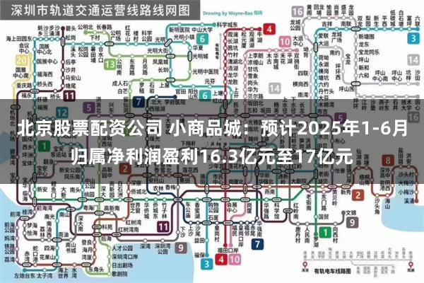 北京股票配资公司 小商品城：预计2025年1-6月归属净利润盈利16.3亿元至17亿元