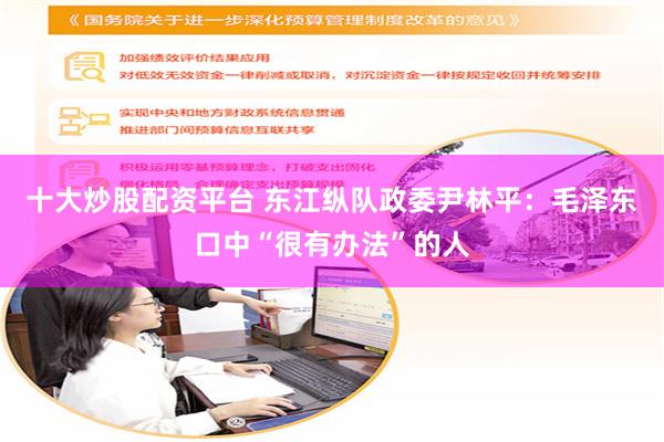 十大炒股配资平台 东江纵队政委尹林平：毛泽东口中“很有办法”的人