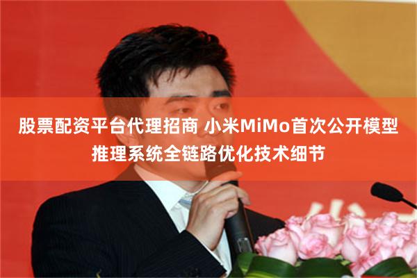 股票配资平台代理招商 小米MiMo首次公开模型推理系统全链路优化技术细节