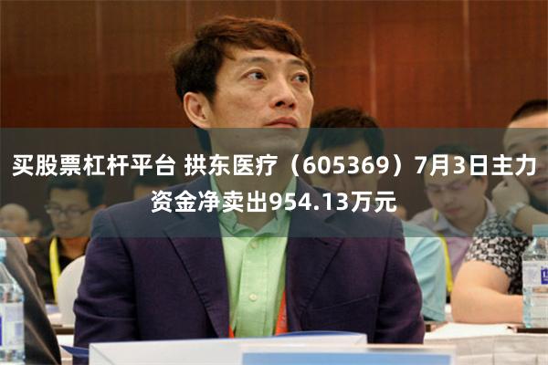 买股票杠杆平台 拱东医疗（605369）7月3日主力资金净卖出954.13万元
