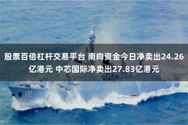 股票百倍杠杆交易平台 南向资金今日净卖出24.26亿港元 中芯国际净卖出27.83亿港元