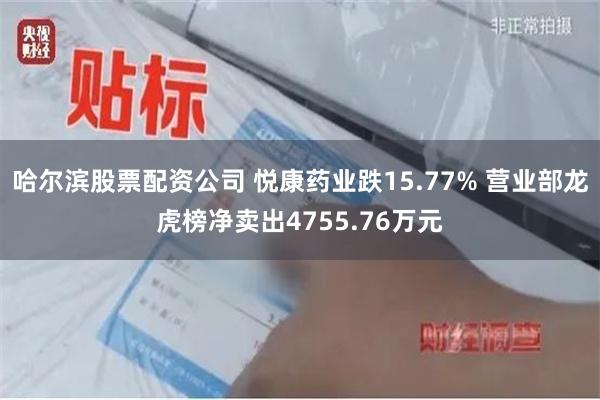 哈尔滨股票配资公司 悦康药业跌15.77% 营业部龙虎榜净卖出4755.76万元