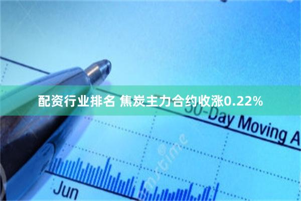 配资行业排名 焦炭主力合约收涨0.22%