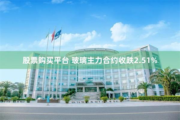 股票购买平台 玻璃主力合约收跌2.51%