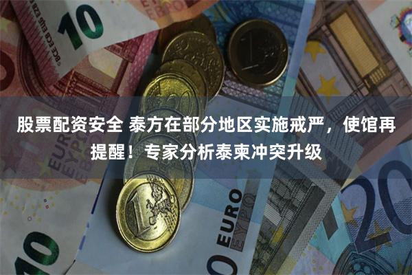 股票配资安全 泰方在部分地区实施戒严，使馆再提醒！专家分析泰柬冲突升级