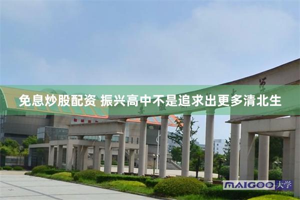 免息炒股配资 振兴高中不是追求出更多清北生