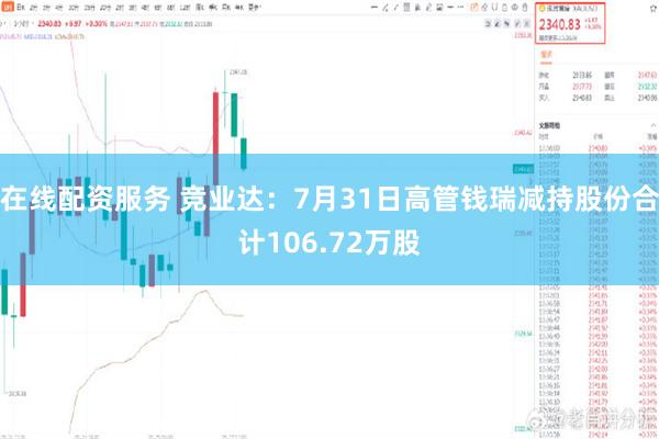 在线配资服务 竞业达：7月31日高管钱瑞减持股份合计106.72万股