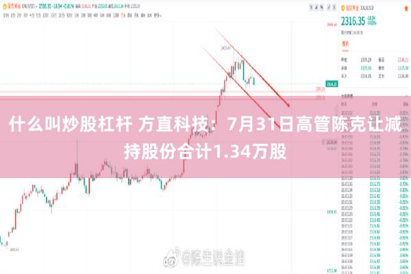 什么叫炒股杠杆 方直科技：7月31日高管陈克让减持股份合计1.34万股