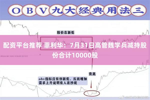 配资平台推荐 菲利华：7月31日高管魏学兵减持股份合计10000股