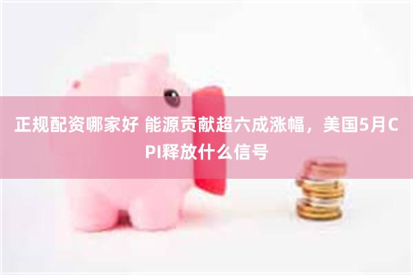 正规配资哪家好 能源贡献超六成涨幅，美国5月CPI释放什么信号