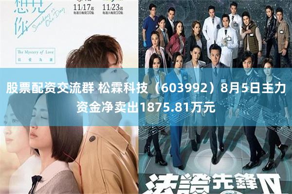 股票配资交流群 松霖科技（603992）8月5日主力资金净卖出1875.81万元