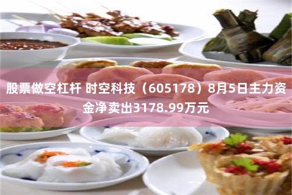 股票做空杠杆 时空科技（605178）8月5日主力资金净卖出3178.99万元