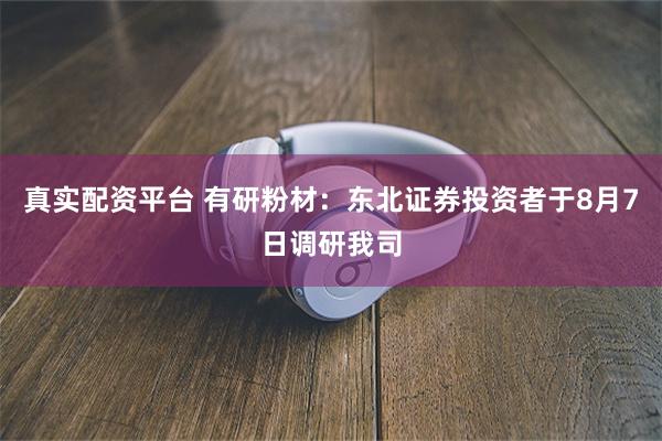 真实配资平台 有研粉材：东北证券投资者于8月7日调研我司