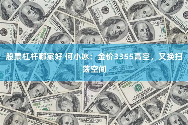 股票杠杆哪家好 何小冰：金价3355高空，又换扫荡空间