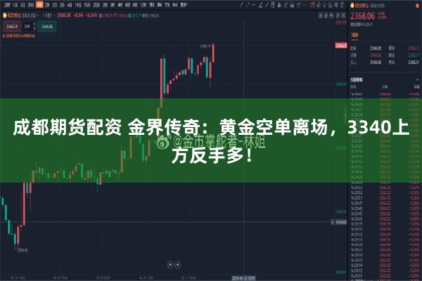 成都期货配资 金界传奇：黄金空单离场，3340上方反手多！