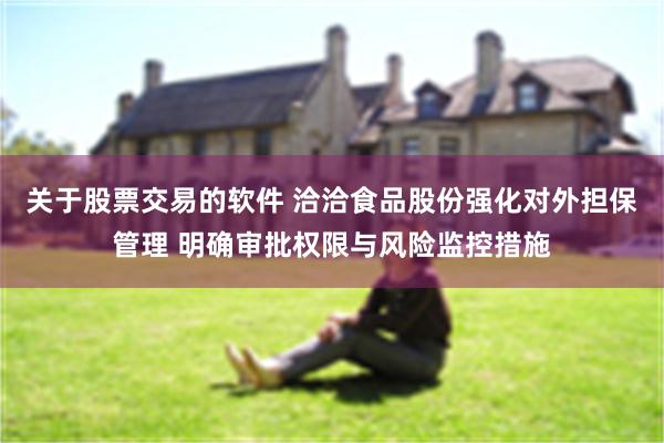 关于股票交易的软件 洽洽食品股份强化对外担保管理 明确审批权限与风险监控措施