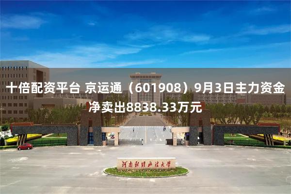 十倍配资平台 京运通(601908)9月3日主力资金净卖出8838.33万元