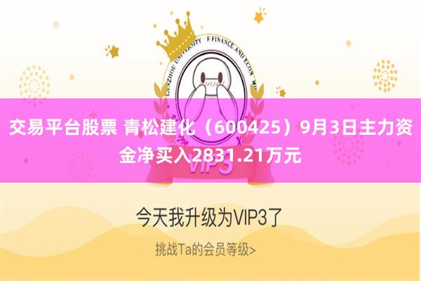 交易平台股票 青松建化(600425)9月3日主力资金净买入2831.21万元