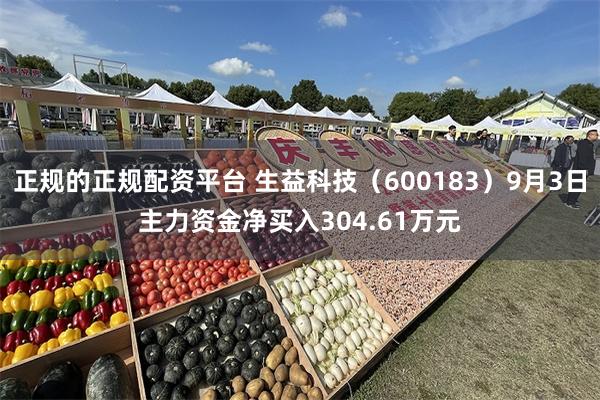 正规的正规配资平台 生益科技（600183）9月3日主力资金净买入304.61万元