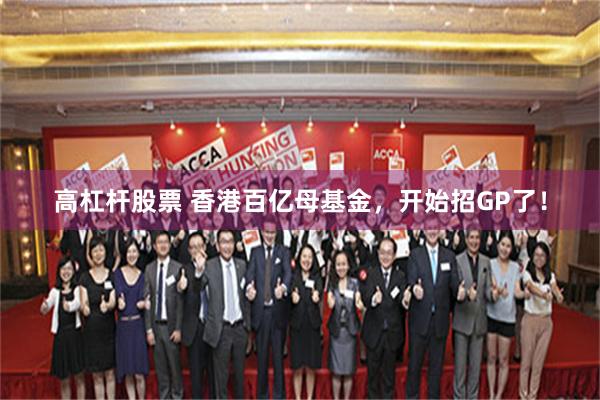 高杠杆股票 香港百亿母基金，开始招GP了！