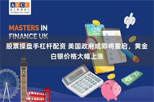 股票操盘手杠杆配资 美国政府或即将重启，黄金白银价格大幅上涨