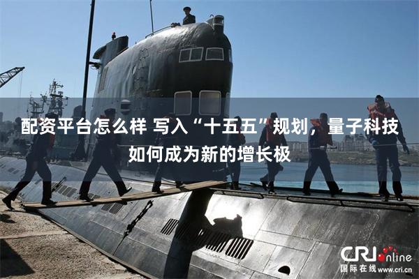 配资平台怎么样 写入“十五五”规划，量子科技如何成为新的增长极