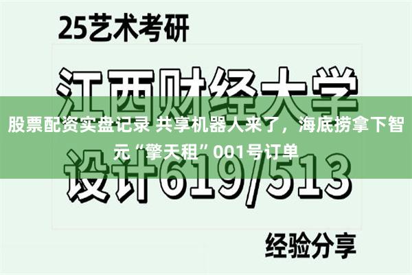 股票配资实盘记录 共享机器人来了，海底捞拿下智元“擎天租”001号订单