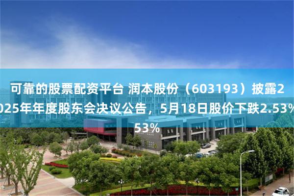 可靠的股票配资平台 润本股份（603193）披露2025年年度股东会决议公告，5月18日股价下跌2.53%
