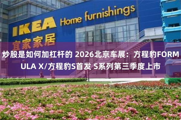 炒股是如何加杠杆的 2026北京车展：方程豹FORMULA X/方程豹S首发 S系列第三季度上市