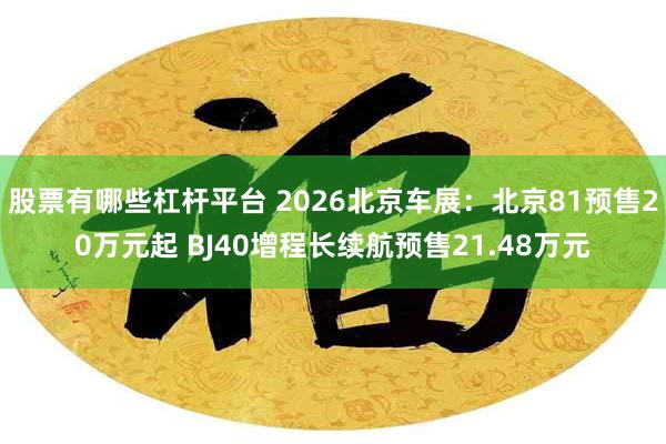 股票有哪些杠杆平台 2026北京车展：北京81预售20万元起 BJ40增程长续航预售21.48万元