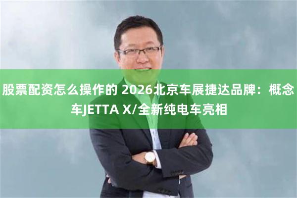 股票配资怎么操作的 2026北京车展捷达品牌：概念车JETTA X/全新纯电车亮相