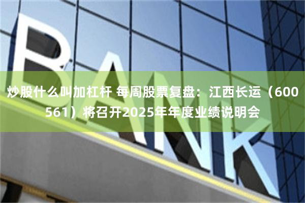 炒股什么叫加杠杆 每周股票复盘：江西长运（600561）将召开2025年年度业绩说明会