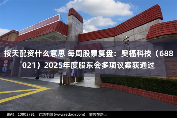 按天配资什么意思 每周股票复盘：奥福科技（688021）2025年度股东会多项议案获通过
