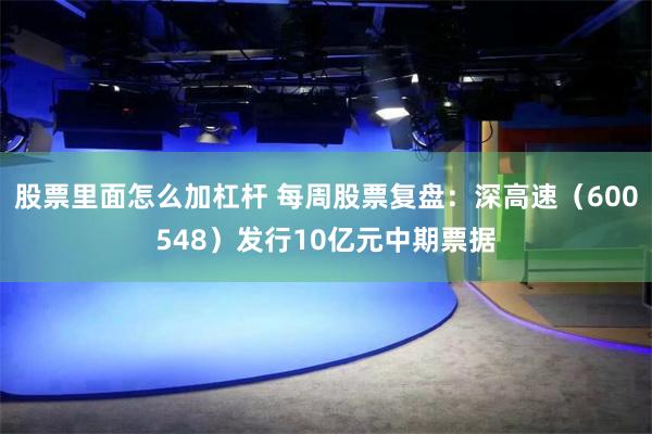 股票里面怎么加杠杆 每周股票复盘：深高速（600548）发行10亿元中期票据