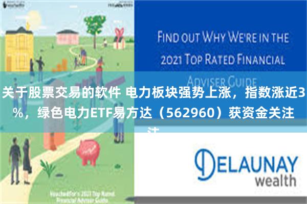 关于股票交易的软件 电力板块强势上涨，指数涨近3%，绿色电力ETF易方达（562960）获资金关注