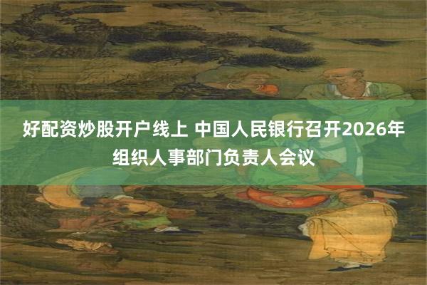好配资炒股开户线上 中国人民银行召开2026年组织人事部门负责人会议
