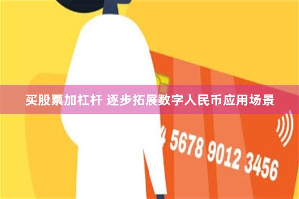 买股票加杠杆 逐步拓展数字人民币应用场景
